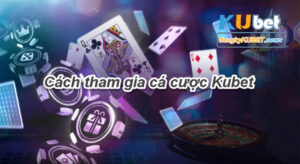 Cách tham gia cá cược Kubet