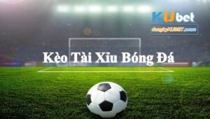 Kèo tài xỉu bóng đá